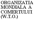 Text Box: ORGANIZATIA MONDIALA  A  COMERTULUI (W.T.O.)
