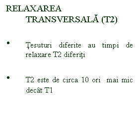 Text Box: RELAXAREA TRANSVERSALA (T2)

.	Tesuturi diferite au timpi de relaxare T2 diferiti

.	T2 este de circa 10 ori  mai mic decat T1
