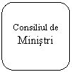 Rounded Rectangle: Consiliul de     Ministri
