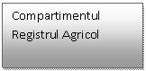 Text Box: Compartimentul Registrul Agricol 