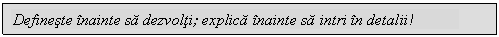 Text Box: Defineste inainte sa dezvolti; explica inainte sa intri in detalii!