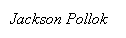 Text Box:   Jackson Pollok            
