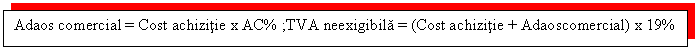 Text Box: Adaos comercial = Cost achizitie x AC% ;TVA neexigibila = (Cost achizitie + Adaoscomercial) x 19%



 TVA neexigibila = (Ca + AC) x 19%

