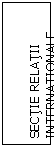 Text Box: SECTIE RELATII INTERNATIONALE