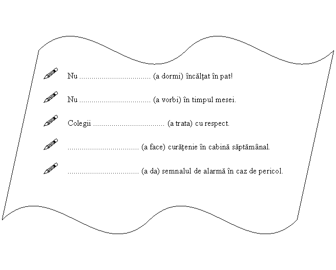 Double Wave: ! Nu .. (a dormi) incaltat in pat!
! Nu .. (a vorbi) in timpul mesei.
! Colegii .. (a trata) cu respect.
! .. (a face) curatenie in cabina saptamanal.
! .. (a da) semnalul de alarma in caz de pericol.

