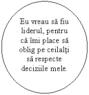 Oval: Eu vreau sa fiu liderul, pentru ca imi place sa oblig pe ceilalti sa respecte deciziile mele.

