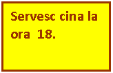 Text Box: Servesc cina la ora  18.