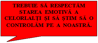 Rectangular Callout: TREBUIE SA RESPECTAM STAREA EMOTIVA A CELORLALTI SI SA STIM SA O CONTROLAM PE A NOASTRA.