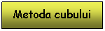 Text Box:  Metoda cubului