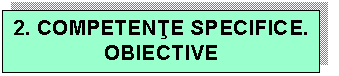 Text Box: 2. COMPETENTE SPECIFICE. 
OBIECTIVE
