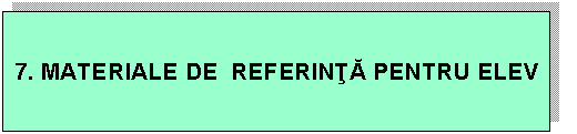Text Box: 7. MATERIALE DE REFERINTA PENTRU ELEV
