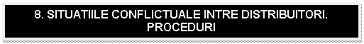 Text Box: 8. SITUATIILE CONFLICTUALE INTRE DISTRIBUITORI. PROCEDURI