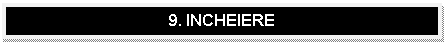 Text Box: 9. INCHEIERE