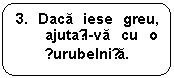 Rounded Rectangle: 3. Daca iese greu, ajutați-va cu o șurubelnița.