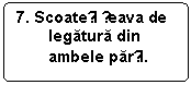 Rounded Rectangle: 7. Scoateți țeava de legatura din ambele parți.