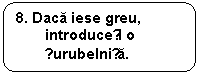 Rounded Rectangle: 8. Daca iese greu, introduceți o șurubelnița.