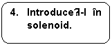 Rounded Rectangle: 4.	Introduceți-l in  solenoid.