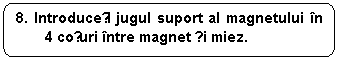 Rounded Rectangle: 8. Introduceți jugul suport al magnetului in 4 coțuri intre magnet și miez.