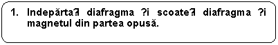 Rounded Rectangle: 1. Indepartați diafragma și scoateți diafragma și magnetul din partea opusa.

