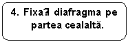 Rounded Rectangle: 4. Fixați diafragma pe partea cealalta.