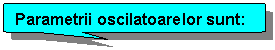 Reserved: Parametrii oscilatoarelor sunt: