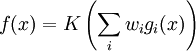 f (x) = K left(sum_i w_i g_i(x)right)