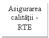 Text Box: Asigurarea calitatii - RTE