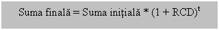 Text Box: Suma finala = Suma initiala * (1 + RCD)t