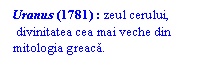 Text Box: Uranus (1781) : zeul cerului,
 divinitatea cea mai veche din 
mitologia greaca.
