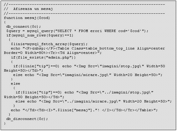 Text Box: //-------- ----- ------ -------- ----- ------ -
// Afiseaza un mesaj
//-------- ----- ------ -------- ----- ------ -
function mesaj($cod)

 else
 
 echo '</Td><Td><I>'.$linie['mesaj'].'! </I></Td></Tr></Table>';
 }
 db_disconnect($c);
}
