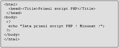 Text Box: <html>
 <head><Title>Primul script PHP</Title>
 </head>
<body> 
 <?
 echo 'Iata primul script PHP ! Minunat !';
 ?>
</body>
</html>
