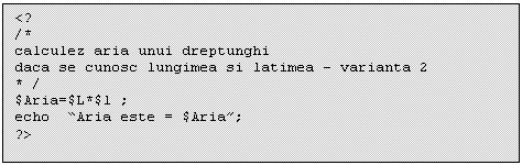 Text Box: <?
/*
calculez aria unui dreptunghi 
daca se cunosc lungimea si latimea - varianta 2
* /
$Aria=$L*$l ;
echo 