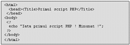 Text Box: <html>
 <head><Title>Primul script PHP</Title>
 </head>
<body> 
 <?
 echo 'Iata primul script PHP ! Minunat !';
 ?>
</body>
</html>
