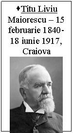 Text Box: •Titu Liviu Maiorescu – 15 februarie 1840-18 iunie 1917, Craiova
 

