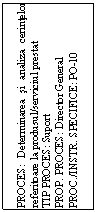 Text Box: PROCES: Determinarea si analiza cerintelor referitoare la produsul/serviciul prestat
TIP PROCES: Suport
PROP. PROCES: Director General
PROC./INSTR. SPECIFICE: PO-10 
