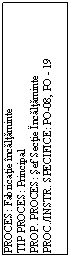 Text Box: PROCES: Fabricatie incaltaminte
TIP PROCES: Principal
PROP. PROCES: Sef Sectie Incaltaminte
PROC./INSTR. SPECIFICE: PO-08, PO - 19 
