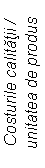Text Box: Costurile calitatii /
unitatea de produs
