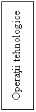 Text Box: Operatii tehnologice