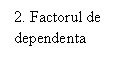 Rectangular Callout: 2. Factorul de dependenta