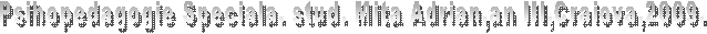 Psihopedagogie Speciala. stud. Mita Adrian,an III,Craiova,2009.