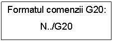 Text Box: Formatul comenzii G20:
N../G20
