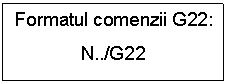 Text Box: Formatul comenzii G22:
N../G22
