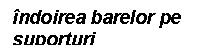 Text Box: indoirea barelor pe suporturi